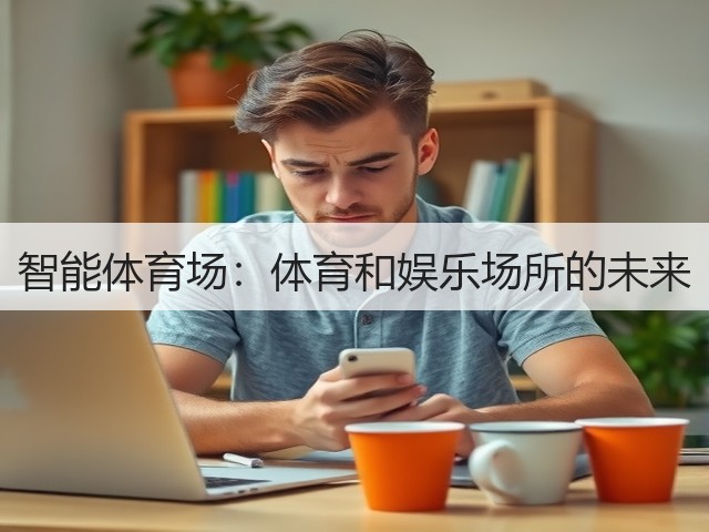 智能体育场:体育和娱乐场所的未来(图1) 智能体育场:体育和娱乐场所的未来(图1)