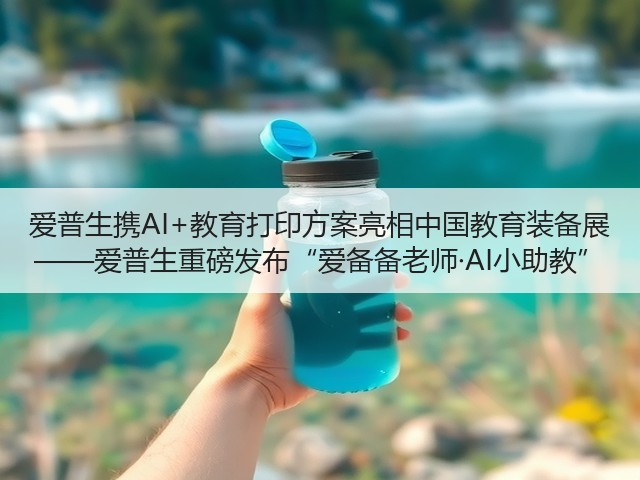 爱普生携AI+教育打印方案亮相中国教育装备展 ——爱普生重磅发布“爱备备老师·AI小助教”(图1) 爱普生携AI+教育打印方案亮相中国教育装备展 ——爱普生重磅发布“爱备备老师·AI小助教”(图1)