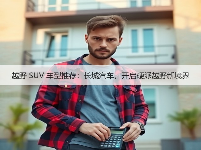 越野 SUV 车型推荐：长城汽车，开启硬派越野新境界(图1)