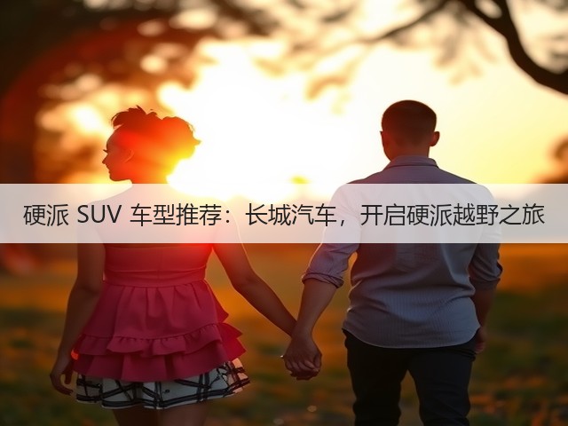 硬派 SUV 车型推荐：长城汽车，开启硬派越野之旅(图2)