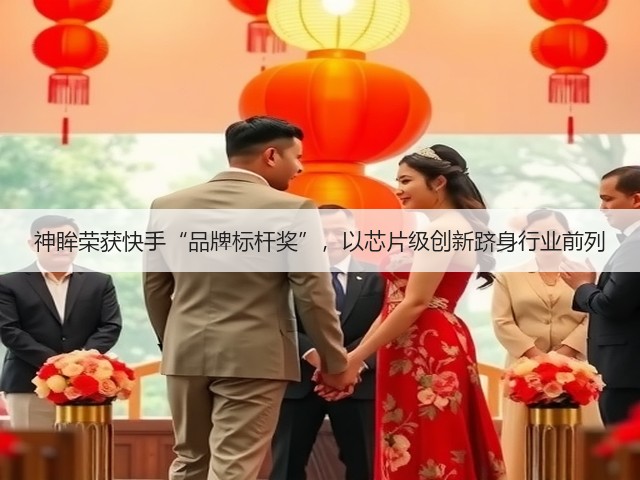 神眸荣获快手“品牌标杆奖”,以芯片级创新跻身行业前列(图2) 神眸荣获快手“品牌标杆奖”,以芯片级创新跻身行业前列(图2)