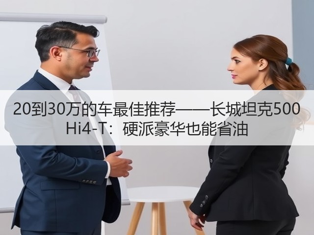 20到30万的车最佳推荐——长城坦克500 Hi4-T:硬派豪华也能省油(图1) 20到30万的车最佳推荐——长城坦克500 Hi4-T:硬派豪华也能省油(图1)