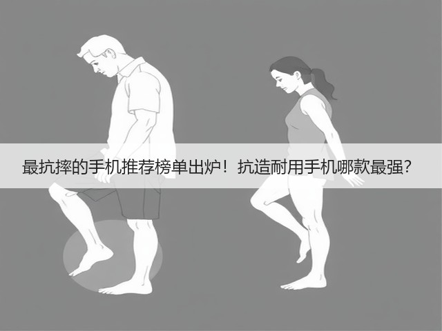 最抗摔的手机推荐榜单出炉!抗造耐用手机哪款最强?(图1) 最抗摔的手机推荐榜单出炉!抗造耐用手机哪款最强?(图1)