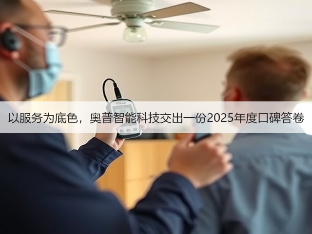 以服务为底色,奥普智能科技交出一份2025年度口碑答卷(图1) 以服务为底色,奥普智能科技交出一份2025年度口碑答卷(图1)