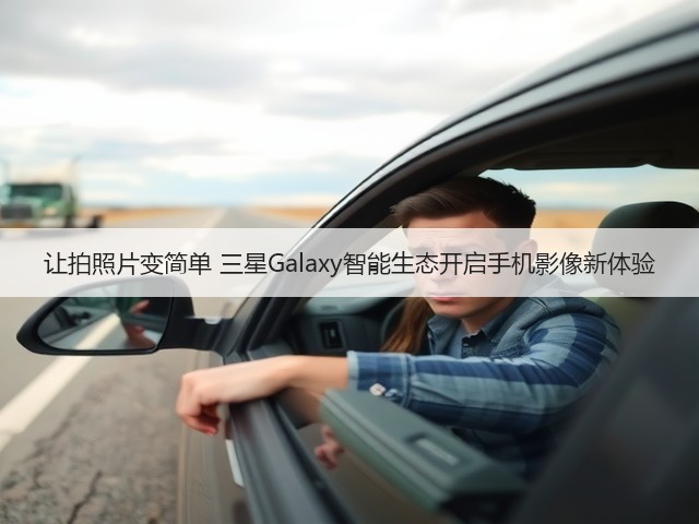 让拍照片变简单 三星Galaxy智能生态开启手机影像新体验(图1)