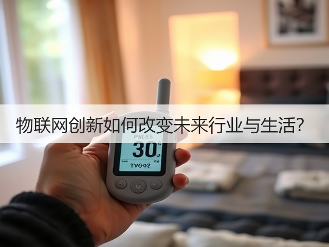物联网创新如何改变未来行业与生活?(图2) 物联网创新如何改变未来行业与生活?(图2)