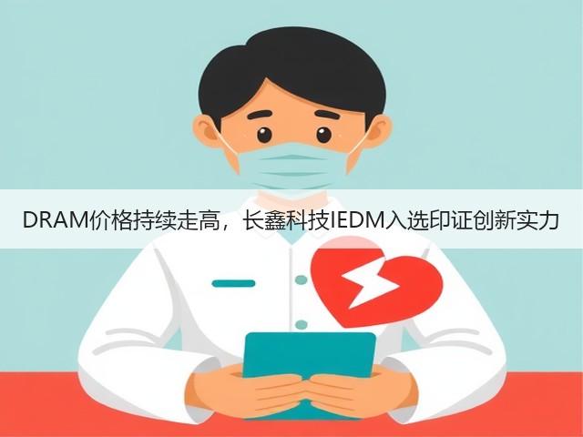 DRAM价格持续走高,长鑫科技IEDM入选印证创新实力(图1) DRAM价格持续走高,长鑫科技IEDM入选印证创新实力(图1)