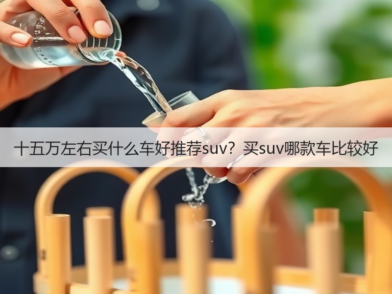 十五万左右买什么车好推荐suv？买suv哪款车比较好