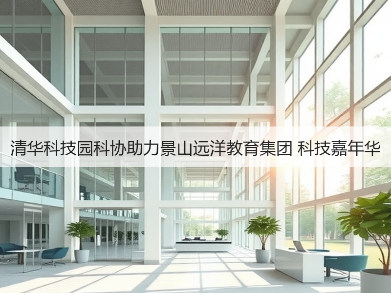 清华科技园科协助力景山远洋教育集团 科技嘉年华