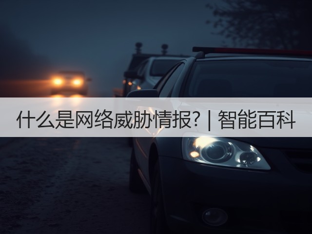 什么是网络威胁情报? | 智能百科(图3) 什么是网络威胁情报? | 智能百科(图3)