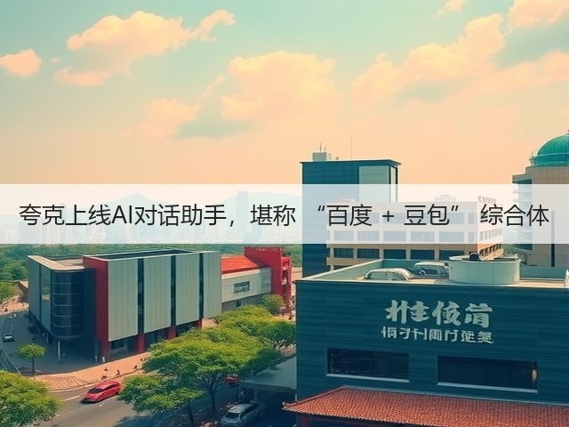 夸克上线AI对话助手,堪称 “百度 + 豆包” 综合体(图3) 夸克上线AI对话助手,堪称 “百度 + 豆包” 综合体(图3)