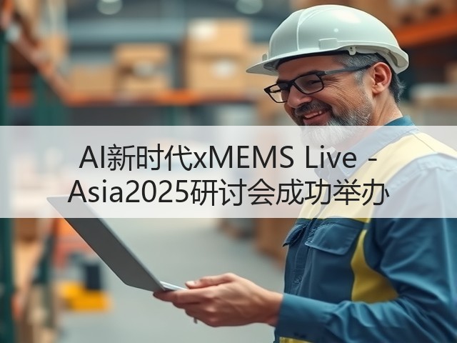 AI新时代xMEMS Live - Asia2025研讨会成功举办(图1)