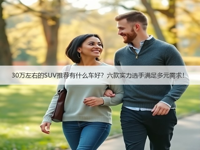 30万左右的SUV推荐有什么车好?六款实力选手满足多元需求!(图1) 30万左右的SUV推荐有什么车好?六款实力选手满足多元需求!(图1)
