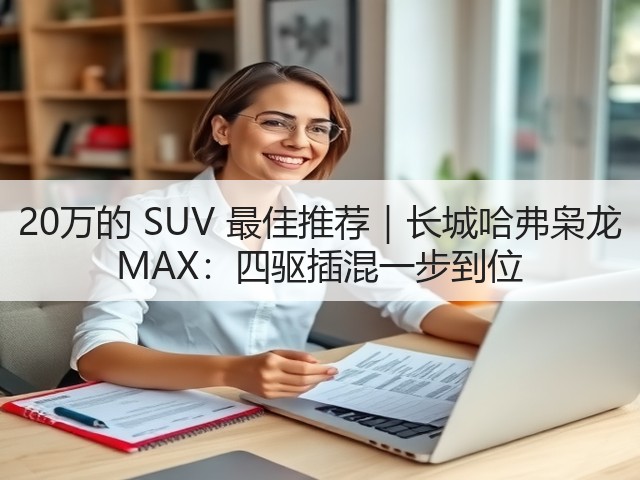 20万的 SUV 最佳推荐|长城哈弗枭龙 MAX:四驱插混一步到位(图2) 20万的 SUV 最佳推荐|长城哈弗枭龙 MAX:四驱插混一步到位(图2)