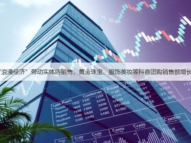 七夕“浪漫经济”带动实体店销售，黄金珠宝、服饰美妆等抖音团购销售额增长超2倍(图3)