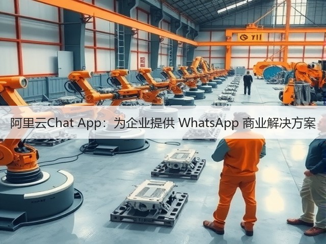 阿里云Chat App:为企业提供 WhatsApp 商业解决方案(图2) 阿里云Chat App:为企业提供 WhatsApp 商业解决方案(图2)