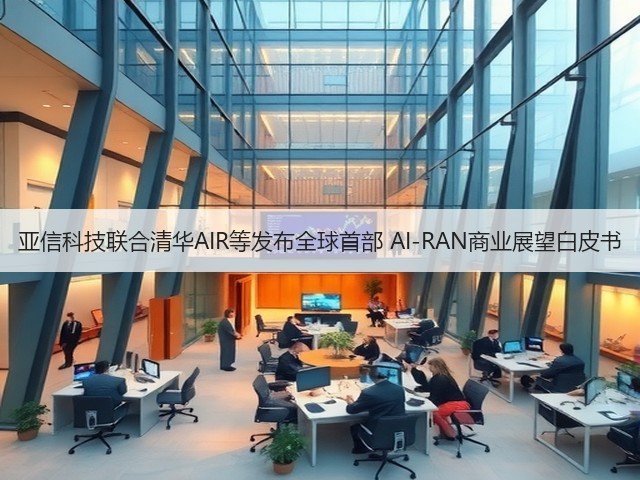 亚信科技联合清华AIR等发布全球首部 AI-RAN商业展望白皮书(图3) 亚信科技联合清华AIR等发布全球首部 AI-RAN商业展望白皮书(图3)