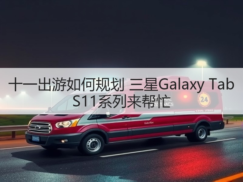 十一出游如何规划 三星Galaxy Tab S11系列来帮忙