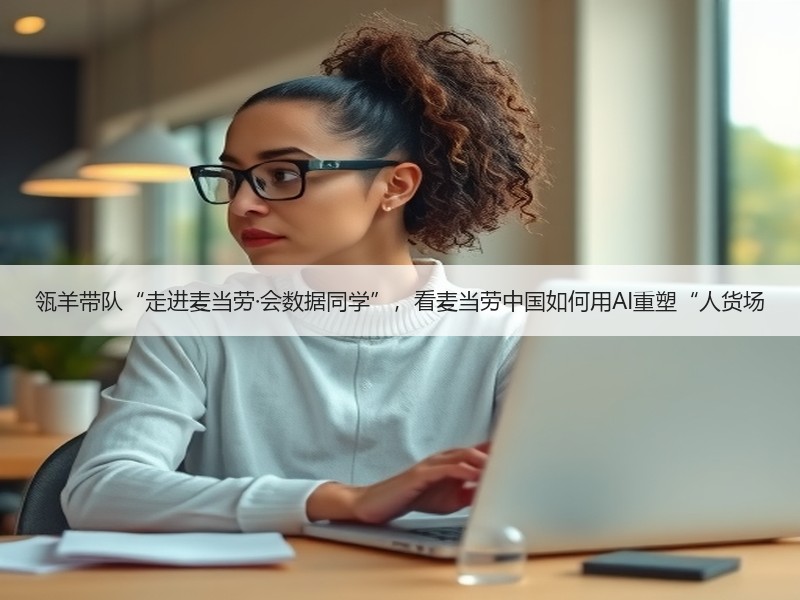 瓴羊带队“走进麦当劳·会数据同学”，看麦当劳中国如何用AI重