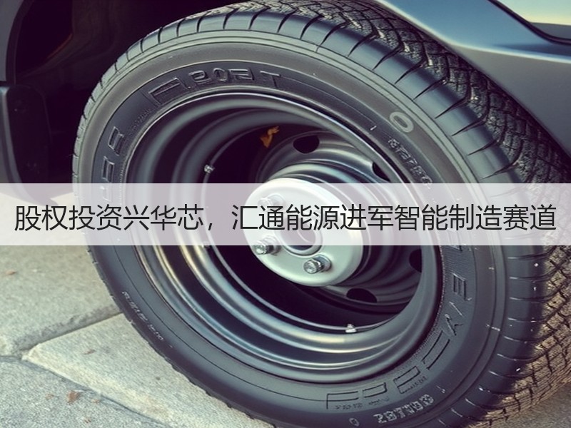 股权投资兴华芯，汇通能源进军智能制造赛道