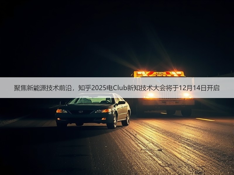 聚焦新能源技术前沿，知乎2025电Club新知技术大会将于1
