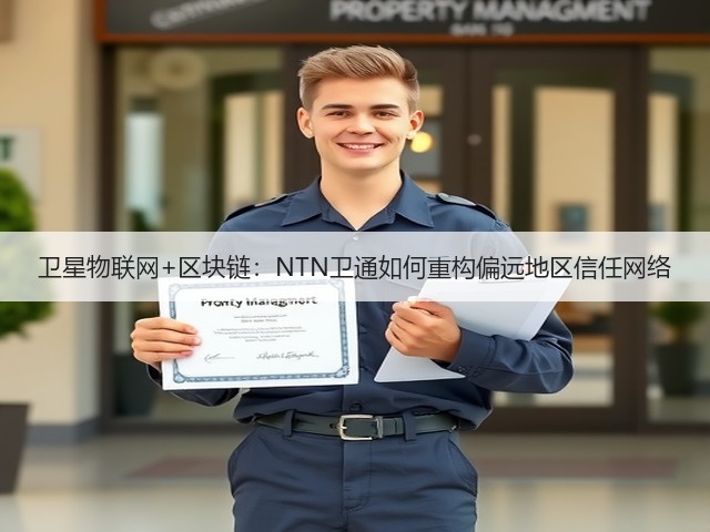 卫星物联网+区块链：NTN卫通如何重构偏远地区信任网络(图3)