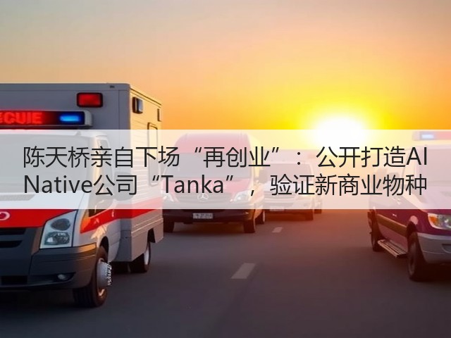 陈天桥亲自下场“再创业”:公开打造AI Native公司“Tanka”,验证新商业物种(图2) 陈天桥亲自下场“再创业”:公开打造AI Native公司“Tanka”,验证新商业物种(图2)