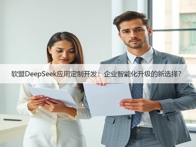 软盟DeepSeek应用定制开发:企业智能化升级的新选择?(图1) 软盟DeepSeek应用定制开发:企业智能化升级的新选择?(图1)