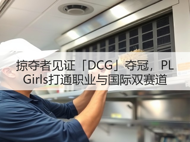 掠夺者见证「DCG」夺冠,PL Girls打通职业与国际双赛道(图3) 掠夺者见证「DCG」夺冠,PL Girls打通职业与国际双赛道(图3)