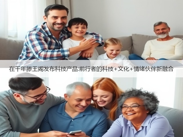 在千年滕王阁发布科技产品:前行者的科技+文化+情绪伙伴新融合(图2) 在千年滕王阁发布科技产品:前行者的科技+文化+情绪伙伴新融合(图2)