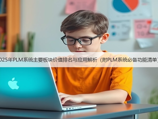 2025年PLM系统主要板块价值排名与应用解析(附PLM系统必备功能清单)(图1) 2025年PLM系统主要板块价值排名与应用解析(附PLM系统必备功能清单)(图1)