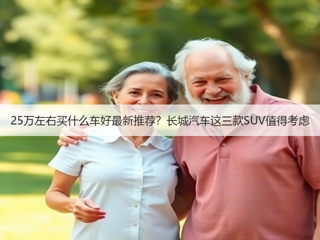 25万左右买什么车好最新推荐?长城汽车这三款SUV值得考虑(图2) 25万左右买什么车好最新推荐?长城汽车这三款SUV值得考虑(图2)