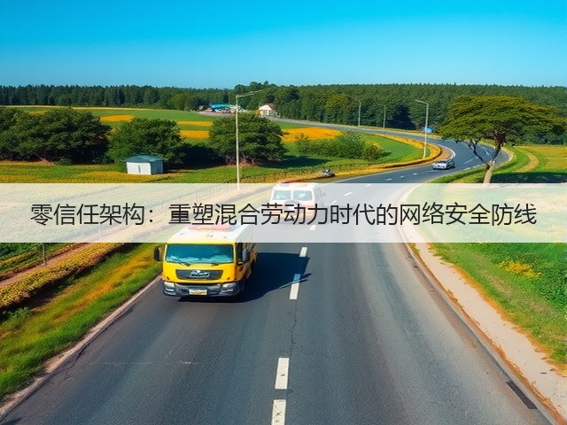 零信任架构:重塑混合劳动力时代的网络安全防线(图3) 零信任架构:重塑混合劳动力时代的网络安全防线(图3)