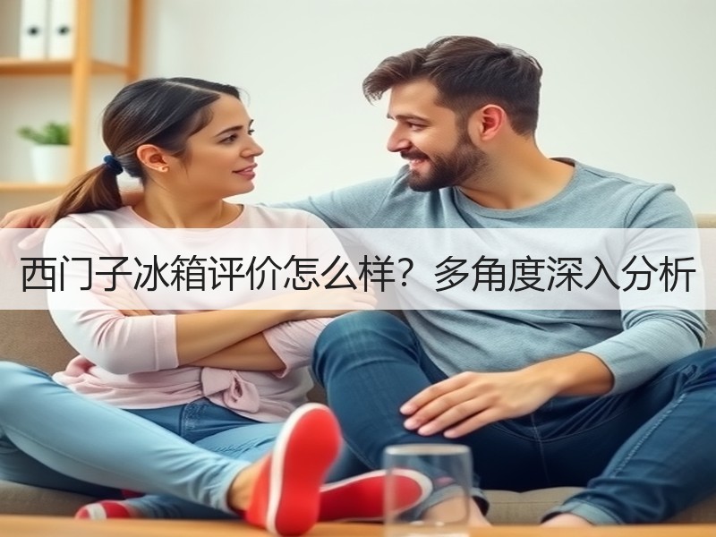 西门子冰箱评价怎么样？多角度深入分析