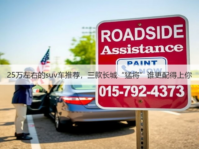 25万左右的suv车推荐,三款长城“猛将”谁更配得上你(图1) 25万左右的suv车推荐,三款长城“猛将”谁更配得上你(图1)