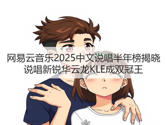 网易云音乐2025中文说唱半年榜揭晓 说唱新锐华云龙KLE成双冠王(图3) 网易云音乐2025中文说唱半年榜揭晓 说唱新锐华云龙KLE成双冠王(图3)