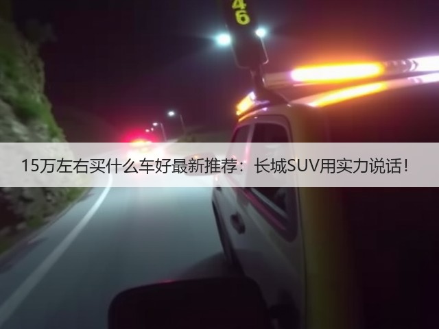 15万左右买什么车好最新推荐:长城SUV用实力说话!(图2) 15万左右买什么车好最新推荐:长城SUV用实力说话!(图2)