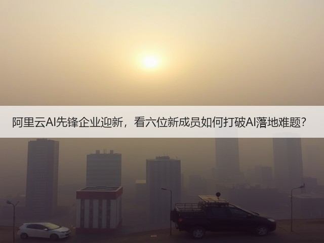 阿里云AI先锋企业迎新,看六位新成员如何打破AI落地难题?(图1) 阿里云AI先锋企业迎新,看六位新成员如何打破AI落地难题?(图1)