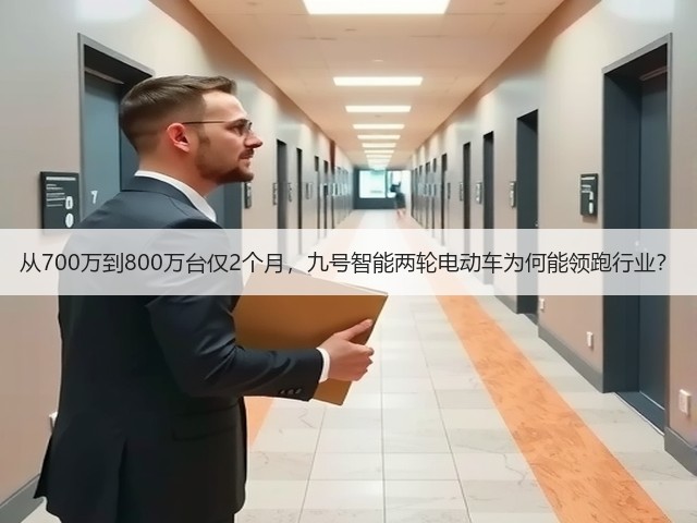 从700万到800万台仅2个月,九号智能两轮电动车为何能领跑行业?(图1) 从700万到800万台仅2个月,九号智能两轮电动车为何能领跑行业?(图1)
