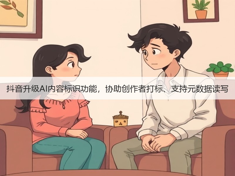 抖音升级AI内容标识功能，协助创作者打标、支持元数据读写