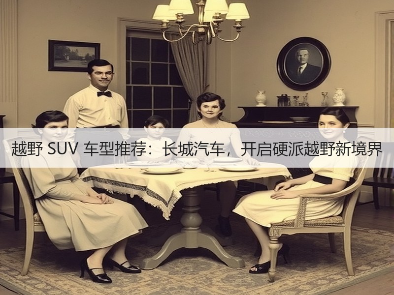 越野 SUV 车型推荐：长城汽车，开启硬派越野新境界