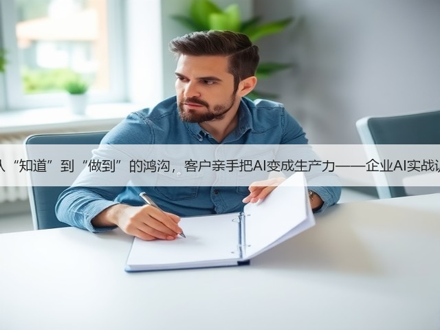 跨过从“知道”到“做到”的鸿沟,客户亲手把AI变成生产力——企业AI实战训练营(图3) 跨过从“知道”到“做到”的鸿沟,客户亲手把AI变成生产力——企业AI实战训练营(图3)
