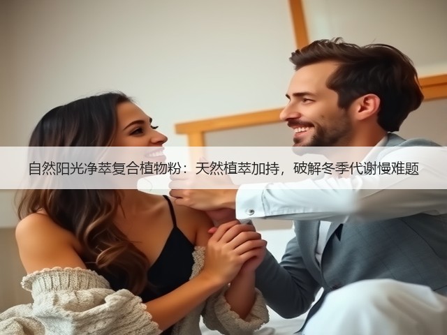 自然阳光净萃复合植物粉:天然植萃加持,破解冬季代谢慢难题(图3) 自然阳光净萃复合植物粉:天然植萃加持,破解冬季代谢慢难题(图3)