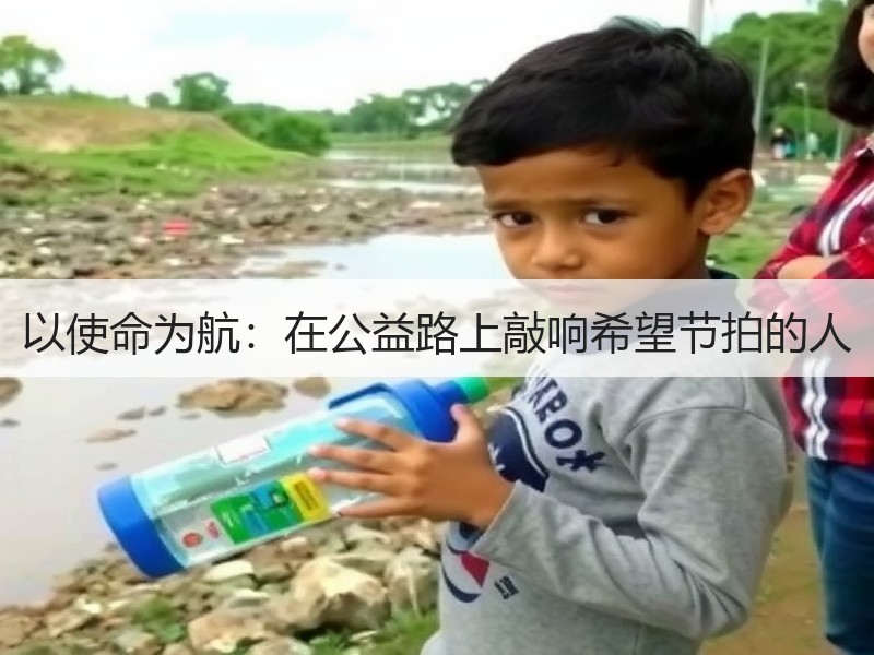 以使命为航：在公益路上敲响希望节拍的人