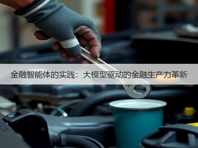 金融智能体的实践:大模型驱动的金融生产力革新(图2) 金融智能体的实践:大模型驱动的金融生产力革新(图2)