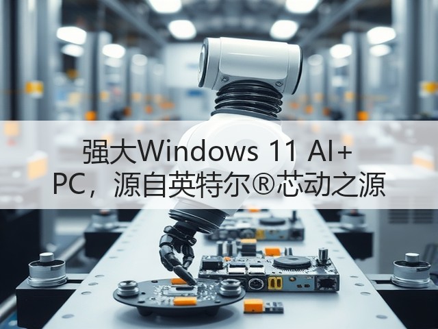 强大Windows 11 AI+ PC，源自英特尔®芯动之源(图3)