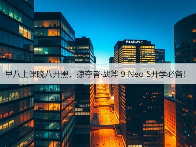 早八上课晚八开黑,掠夺者·战斧 9 Neo S开学必备!(图3) 早八上课晚八开黑,掠夺者·战斧 9 Neo S开学必备!(图3)