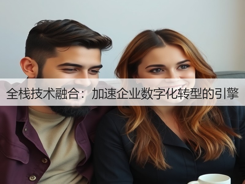 全栈技术融合：加速企业数字化转型的引擎