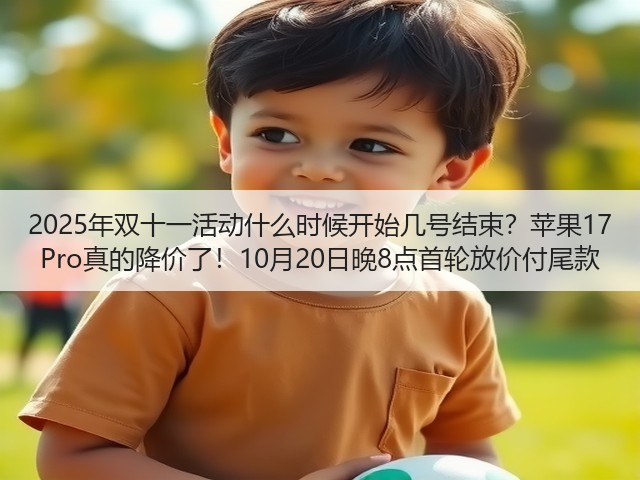 2025年双十一活动什么时候开始几号结束？苹果17 Pro真的降价了！10月20日晚8点首轮放价付尾款(图2)