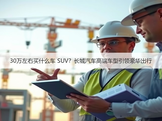 30万左右买什么车 SUV？长城汽车高端车型引领豪华出行(图1)
